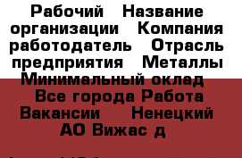 Рабочий › Название организации ­ Компания-работодатель › Отрасль предприятия ­ Металлы › Минимальный оклад ­ 1 - Все города Работа » Вакансии   . Ненецкий АО,Вижас д.